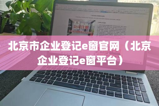 北京市企业登记e窗官网（北京企业登记e窗平台）